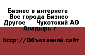 Бизнес в интернете! - Все города Бизнес » Другое   . Чукотский АО,Анадырь г.